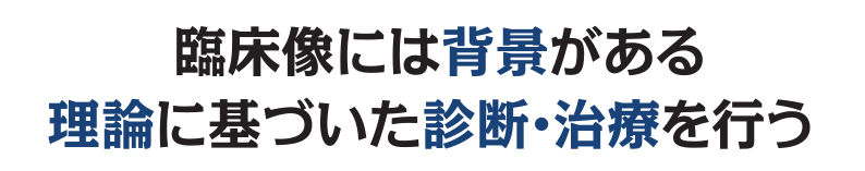 臨床像には背景がある 理論に基づいた診断・治療を行う
